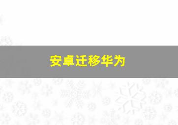 安卓迁移华为