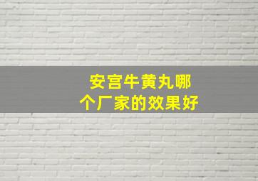 安宫牛黄丸哪个厂家的效果好