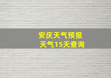 安庆天气预报天气15天查询