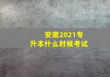 安徽2021专升本什么时候考试