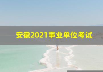 安徽2021事业单位考试