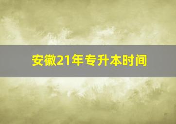 安徽21年专升本时间