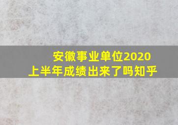 安徽事业单位2020上半年成绩出来了吗知乎