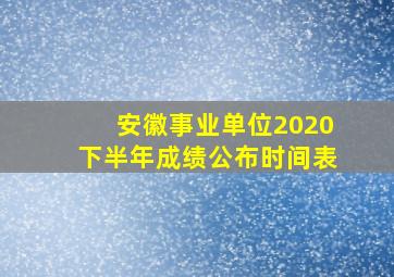 安徽事业单位2020下半年成绩公布时间表