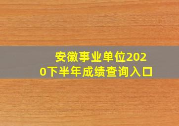 安徽事业单位2020下半年成绩查询入口