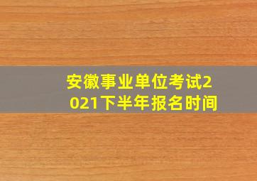 安徽事业单位考试2021下半年报名时间