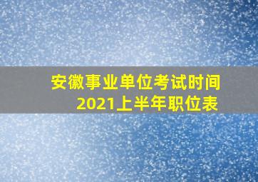 安徽事业单位考试时间2021上半年职位表