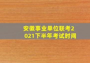 安徽事业单位联考2021下半年考试时间