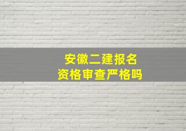 安徽二建报名资格审查严格吗