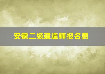 安徽二级建造师报名费