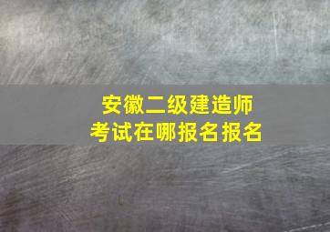 安徽二级建造师考试在哪报名报名