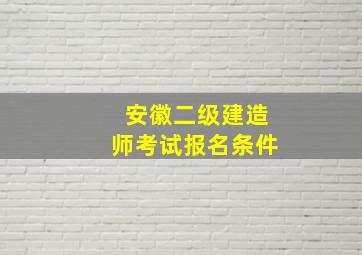 安徽二级建造师考试报名条件