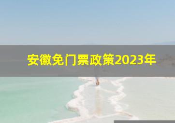 安徽免门票政策2023年