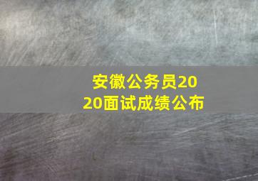 安徽公务员2020面试成绩公布