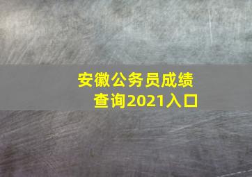 安徽公务员成绩查询2021入口