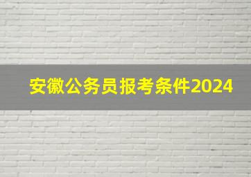 安徽公务员报考条件2024