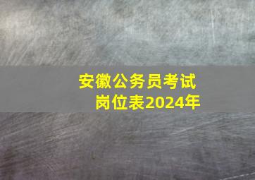 安徽公务员考试岗位表2024年