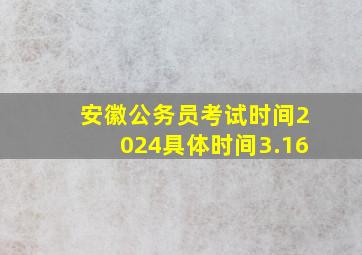 安徽公务员考试时间2024具体时间3.16