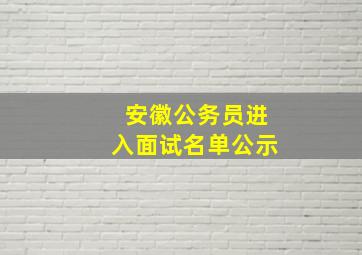 安徽公务员进入面试名单公示