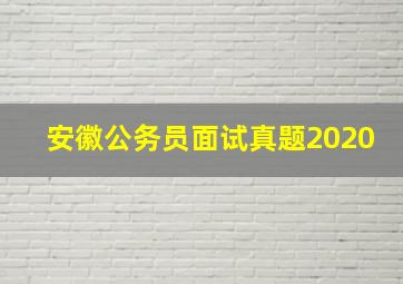 安徽公务员面试真题2020