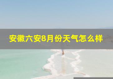 安徽六安8月份天气怎么样