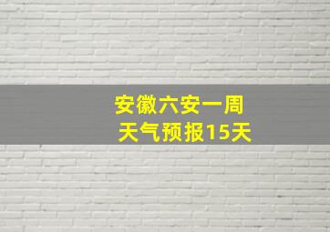 安徽六安一周天气预报15天