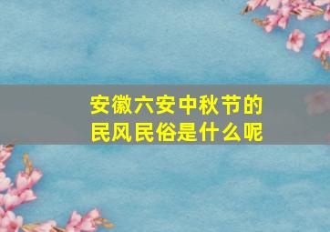 安徽六安中秋节的民风民俗是什么呢