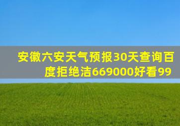 安徽六安天气预报30天查询百度拒绝洁669000好看99