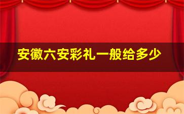 安徽六安彩礼一般给多少