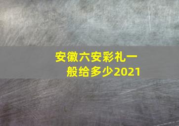 安徽六安彩礼一般给多少2021