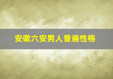 安徽六安男人普遍性格