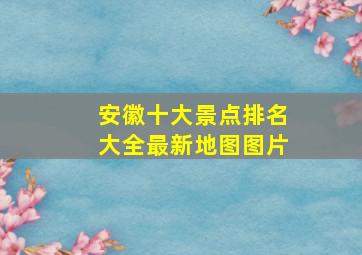 安徽十大景点排名大全最新地图图片