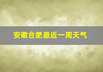 安徽合肥最近一周天气