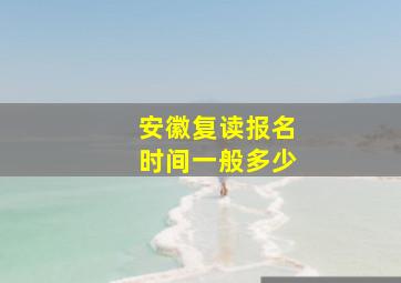 安徽复读报名时间一般多少