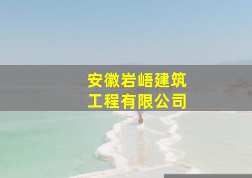 安徽岩峿建筑工程有限公司