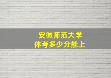 安徽师范大学体考多少分能上