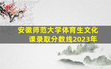 安徽师范大学体育生文化课录取分数线2023年