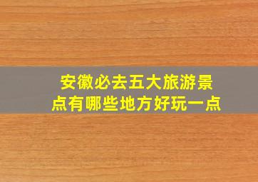 安徽必去五大旅游景点有哪些地方好玩一点