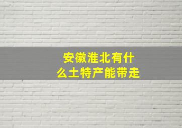 安徽淮北有什么土特产能带走