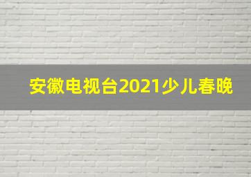 安徽电视台2021少儿春晚