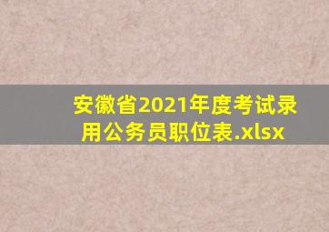 安徽省2021年度考试录用公务员职位表.xlsx