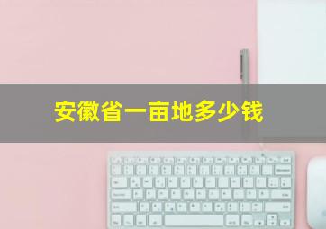 安徽省一亩地多少钱