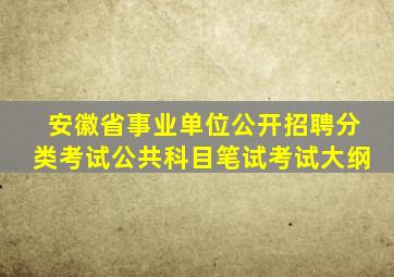 安徽省事业单位公开招聘分类考试公共科目笔试考试大纲