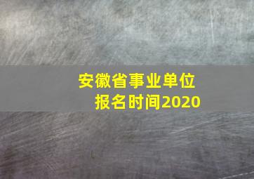 安徽省事业单位报名时间2020