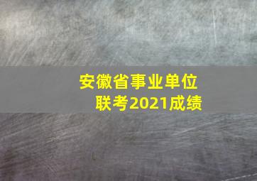 安徽省事业单位联考2021成绩