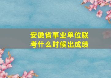 安徽省事业单位联考什么时候出成绩