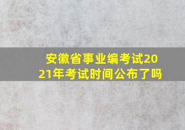 安徽省事业编考试2021年考试时间公布了吗