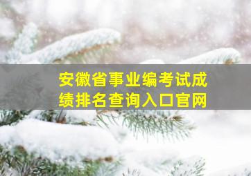 安徽省事业编考试成绩排名查询入口官网