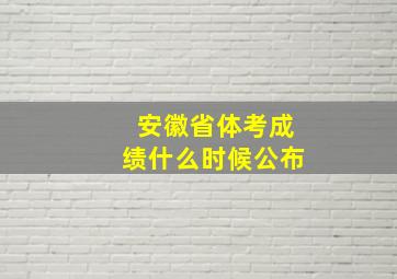 安徽省体考成绩什么时候公布