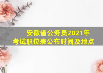 安徽省公务员2021年考试职位表公布时间及地点